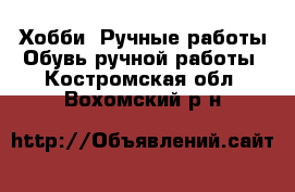 Хобби. Ручные работы Обувь ручной работы. Костромская обл.,Вохомский р-н